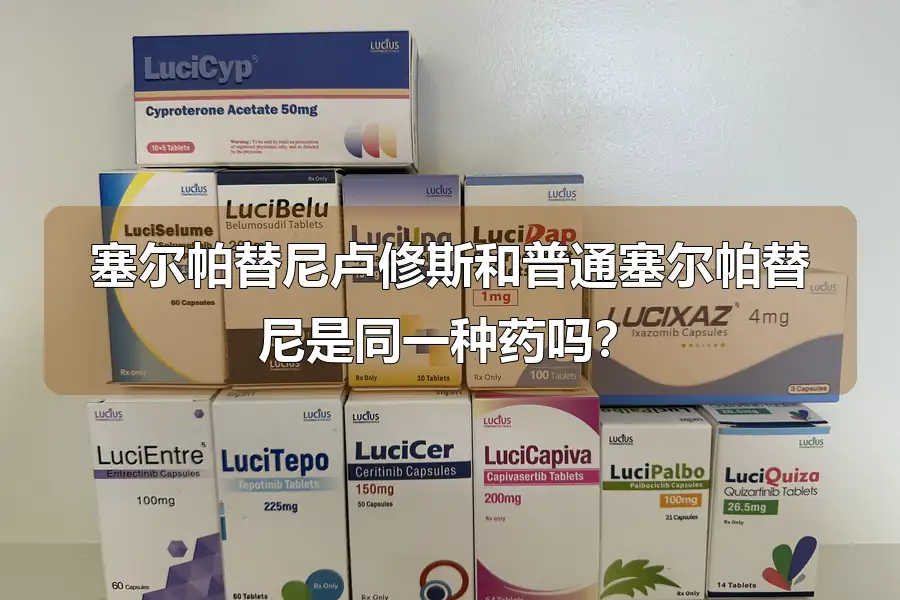 塞尔帕替尼卢修斯和普通塞尔帕替尼是同一种药吗?